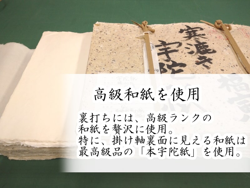 高級和紙を使用。裏打ちには、高級ランクの和紙を贅沢に使用。特に掛け軸裏面に見える和紙は国宝修理にも使用される「本宇陀紙」を使用。